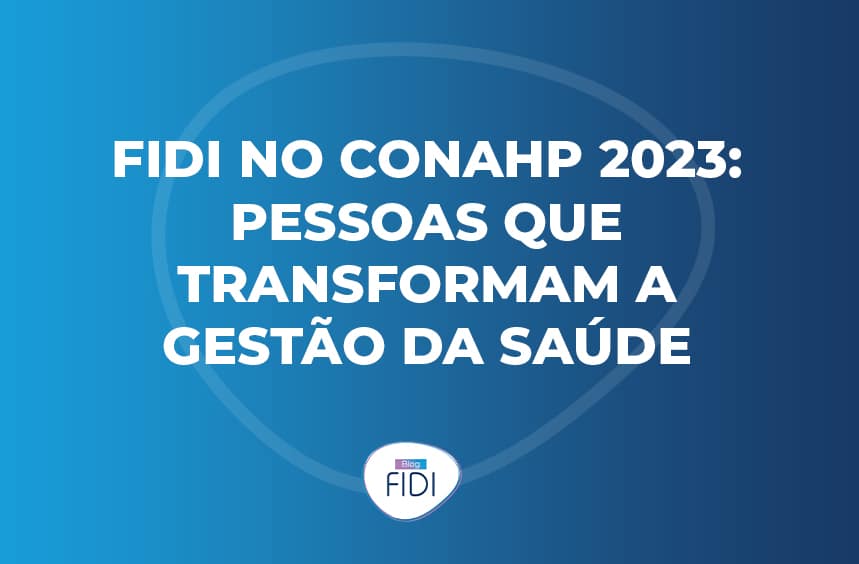 A FIDI marcou presença no Conahp 2023 onde foi discutido a importância das pessoas e como elas transformam a Gestão da Saúde.